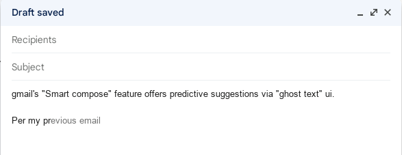 A screenshot of the gmail compose email popover. The value reads 'gmails 'Smart compose' feature offers predictive suggestiosn via 'ghost text' ui. Per my pr-'. In lower contrast text, gmail has inserted text running on to the end of the sentence 'revious email', making the last sentence read 'Per my previous email'.